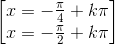 \begin{bmatrix}x=-\frac{\pi }{4}+k\pi \\x=-\frac{\pi }{2}+k\pi \end{bmatrix}