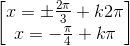 \begin{bmatrix}x=\pm \frac{2\pi }{3}+k2\pi \\x=-\frac{\pi }{4}+k\pi \end{bmatrix}