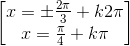 \begin{bmatrix}x=\pm \frac{2\pi }{3}+k2\pi \\x=\frac{\pi }{4}+k\pi \end{bmatrix}