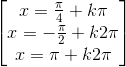 \begin{bmatrix}x=\frac{\pi }{4}+k\pi \\x=-\frac{\pi }{2}+k2\pi \\x=\pi +k2\pi \end{bmatrix}