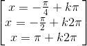 \begin{bmatrix}x=-\frac{\pi }{4}+k\pi \\x=-\frac{\pi }{2}+k2\pi \\x=\pi +k2\pi \end{bmatrix}