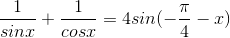 \frac{1}{sinx}+\frac{1}{cosx}=4sin(-\frac{\pi }{4}-x)