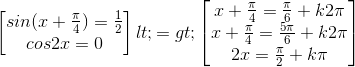 \begin{bmatrix} sin(x+\frac{\pi }{4})=\frac{1}{2}\\ cos2x=0 \end{bmatrix}<=>\begin{bmatrix} x+\frac{\pi }{4}=\frac{\pi }{6}+k2\pi \\ x+\frac{\pi }{4}=\frac{5\pi }{6}+k2\pi \\ 2x=\frac{\pi }{2}+k\pi \end{bmatrix}