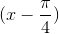 (x-\frac{\pi }{4})
