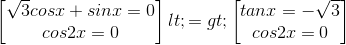 \begin{bmatrix} \sqrt{3}cosx+sinx=0\\ cos2x=0 \end{bmatrix}<=>\begin{bmatrix} tanx=-\sqrt{3}\\ cos2x=0 \end{bmatrix}