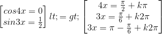 \begin{bmatrix} cos4x=0\\ sin3x=\frac{1}{2} \end{bmatrix}<=>\begin{bmatrix} 4x=\frac{\pi }{2}+k\pi \\ 3x=\frac{\pi }{6}+k2\pi \\ 3x=\pi -\frac{\pi }{6}+k2\pi \end{bmatrix}