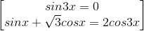 \begin{bmatrix} sin3x=0\\sinx+\sqrt{3}cosx=2cos3x \end{bmatrix}