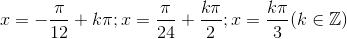 x=-\frac{\pi }{12}+k\pi ;x=\frac{\pi }{24}+\frac{k\pi }{2};x=\frac{k\pi }{3}(k\in \mathbb{Z})