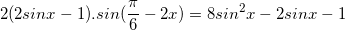 \small 2(2sinx-1).sin(\frac{\pi }{6}-2x)=8sin^{2}x-2sinx-1