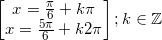 \small \begin{bmatrix} x=\frac{\pi }{6}+k\pi \\ x=\frac{5\pi }{6}+k2\pi \end{bmatrix};k\in \mathbb{Z}