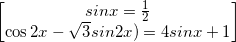 \small \begin{bmatrix} sinx=\frac{1}{2}\\\cos2x-\sqrt{3}sin2x)=4sinx+1 \end{bmatrix}