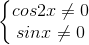 \left\{\begin{matrix}cos2x\neq 0\\sinx\neq 0\end{matrix}\right.