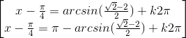 \begin{bmatrix}x-\frac{\pi }{4}=arcsin(\frac{\sqrt{2}-2}{2})+k2\pi \\x-\frac{\pi }{4}=\pi -arcsin(\frac{\sqrt{2}-2}{2})+k2\pi \end{bmatrix}