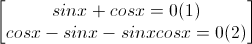 \begin{bmatrix}sinx+cosx=0(1)\\cosx-sinx-sinxcosx=0(2)\end{bmatrix}