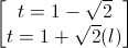 \begin{bmatrix}t=1-\sqrt{2}\\t=1+\sqrt{2}(l)\end{bmatrix}