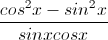 \frac{cos^{2}x-sin^{2}x}{sinxcosx}