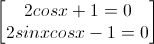 \begin{bmatrix}2cosx+1=0\\2sinxcosx-1=0\end{bmatrix}