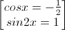 \begin{bmatrix}cosx=-\frac{1}{2}\\sin2x=1\end{bmatrix}