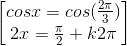 \begin{bmatrix}cosx=cos(\frac{2\pi }{3})\\2x=\frac{\pi }{2}+k2\pi \end{bmatrix}