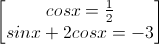 \begin{bmatrix}cosx=\frac{1}{2}\\sinx+2cosx=-3\end{bmatrix}