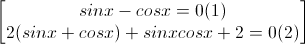 \begin{bmatrix}sinx-cosx=0(1)\\2(sinx+cosx)+sinxcosx+2=0(2)\end{bmatrix}