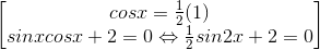 \begin{bmatrix}cosx=\frac{1}{2}(1)\\sinxcosx+2=0\Leftrightarrow \frac{1}{2}sin2x+2=0\end{bmatrix}