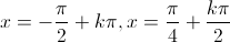 x=-\frac{\pi}{2}+k\pi,x=\frac{\pi}{4}+\frac{k\pi}{2}