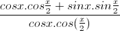 \frac{cosx.cos\frac{x}{2}+sinx.sin\frac{x}{2}}{cosx.cos(\frac{x}{2})}