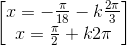 \begin{bmatrix}x=-\frac{\pi }{18}-k\frac{2\pi }{3}\\x=\frac{\pi }{2}+k2\pi \end{bmatrix}