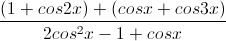 \frac{(1+cos2x)+(cosx+cos3x)}{2cos^{2}x-1+cosx}