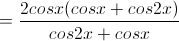 =\frac{2cosx(cosx+cos2x)}{cos2x+cosx}\\