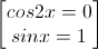 \begin{bmatrix}cos2x=0\\sinx=1\end{bmatrix}