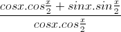 \frac{cosx.cos\frac{x}{2}+sinx.sin\frac{x}{2}}{cosx.cos\frac{x}{2}}