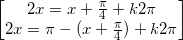 \small \begin{bmatrix} 2x=x+\frac{\pi }{4}+k2\pi \\2x=\pi -(x+\frac{\pi }{4} ) +k2\pi \end{bmatrix}