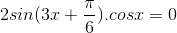 2sin(3x+\frac{\pi }{6}).cosx=0