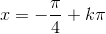x=-\frac{\pi }{4}+k\pi