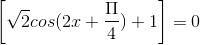 \left [ \sqrt{2}cos(2x+\frac{\Pi }{4})+1 \right ]=0