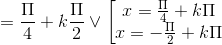 \Leftrightarrow x=\frac{\Pi }{4}+k\frac{\Pi }{2}\vee \left [ \begin{matrix} x=\frac{\Pi }{4}+k\Pi & \\ x=-\frac{\Pi }{2}+k\Pi& \end{matrix}\right.
