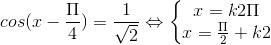 cos(x-\frac{\Pi }{4})=\frac{1}{\sqrt{2}} \Leftrightarrow \left\{\begin{matrix} x=k2\Pi & \\ x=\frac{\Pi }{2}+k2\Pi & k\epsilon Z \end{matrix}\right.