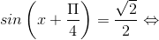 sin \left ( x+\frac{\Pi }{4} \right )=\frac{\sqrt{2}}{2}\Leftrightarrow