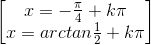 \begin{bmatrix}x=-\frac{\pi }{4}+k\pi \\x=arctan\frac{1}{2}+k\pi \end{bmatrix}