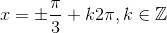 x=\pm \frac{\pi }{3}+k2\pi ,k\in \mathbb{Z}