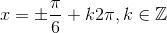 x=\pm \frac{\pi }{6}+k2\pi ,k\in \mathbb{Z}