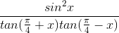 \frac{sin^{2}x}{tan(\frac{\pi }{4}+x)tan(\frac{\pi }{4}-x)}