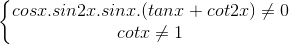 \left\{\begin{matrix}cosx.sin2x.sinx.(tanx+cot2x)\neq 0\\cotx\neq 1\end{matrix}\right.