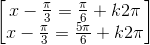 \begin{bmatrix}x-\frac{\pi }{3}=\frac{\pi }{6}+k2\pi \\x-\frac{\pi }{3}=\frac{5\pi }{6}+k2\pi \end{bmatrix}