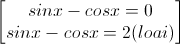 \begin{bmatrix}sinx-cosx=0\\sinx-cosx=2(loai)\end{bmatrix}