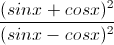 \frac{(sinx+cosx)^{2}}{(sinx-cosx)^{2}}