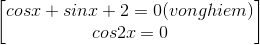 \begin{bmatrix} cosx+sinx+2=0(vo nghiem)\\ cos2x=0 \end{bmatrix}