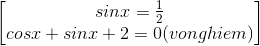 \begin{bmatrix} sinx=\frac{1}{2}\\ cosx+sinx+2=0 (vo nghiem) \end{bmatrix}